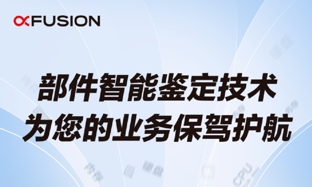 超聚變獨有部件智能鑒定技術(shù)，為您的業(yè)務(wù)保駕護(hù)航